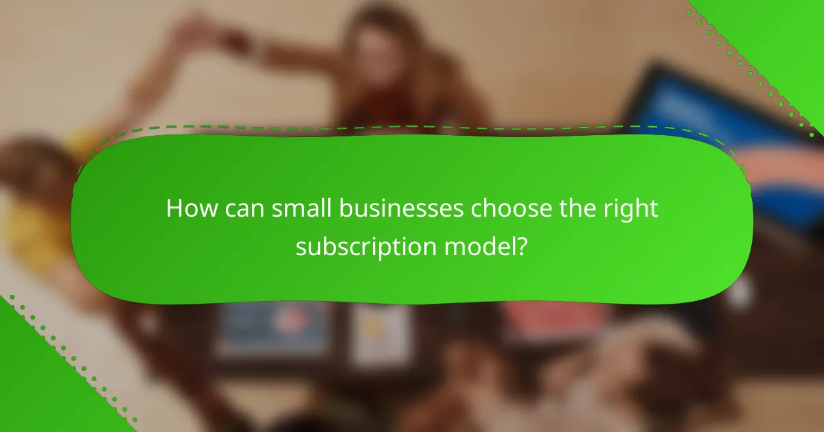 How can small businesses choose the right subscription model?