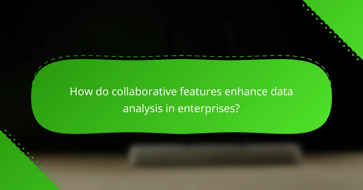 How do collaborative features enhance data analysis in enterprises?