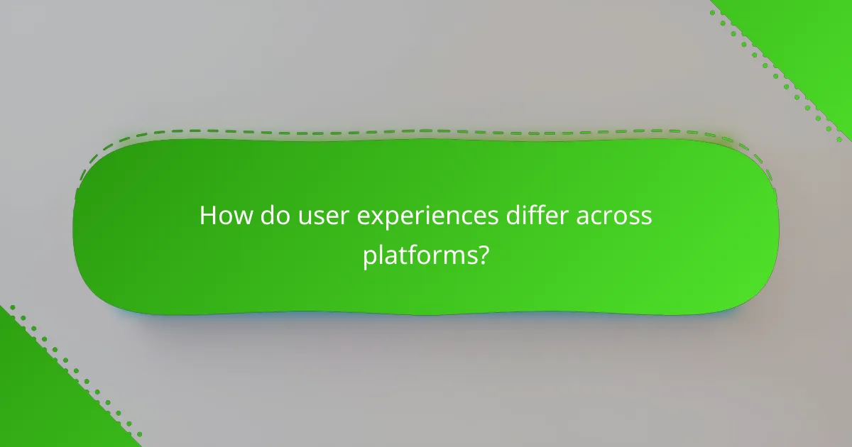 How do user experiences differ across platforms?