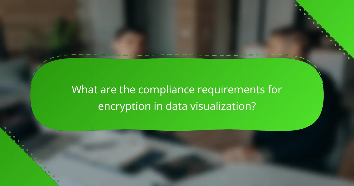 What are the compliance requirements for encryption in data visualization?